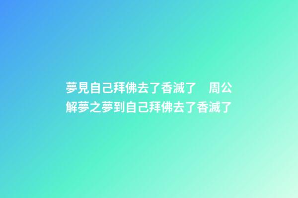 夢見自己拜佛去了香滅了　周公解夢之夢到自己拜佛去了香滅了